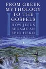 From Greek Mythology to the Gospels How Jesus Became an Epic Hero