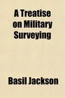 A Treatise on Military Surveying