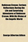 Robinson Crusoe Serious Reflections During the Life and Surprising Adventures of Robinson Crusoe With His Vision of the Angelic World