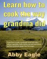 Learn how to cook the way grandma did.: Learn how to make sourdough bread and cakes, culture vegetables, kefir, cheese, nut and seed cheese and brew probiotic ginger beer beverages.