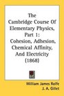 The Cambridge Course Of Elementary Physics Part 1 Cohesion Adhesion Chemical Affinity And Electricity