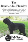 The Bouvier des Flandres A Complete and Comprehensive Owners Guide to Buying Owning Health Grooming Training Obedience Understanding and  to Caring for a Dog from a Puppy to Old Age