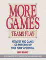 More Games Teams Play Activities and Games for Powering Up Your Team's Potential