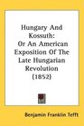 Hungary And Kossuth Or An American Exposition Of The Late Hungarian Revolution