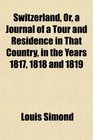 Switzerland Or a Journal of a Tour and Residence in That Country in the Years 1817 1818 and 1819