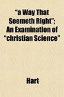 a Way That Seemeth Right An Examination of christian Science