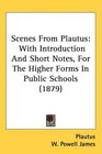 Scenes From Plautus With Introduction And Short Notes For The Higher Forms In Public Schools