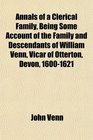 Annals of a Clerical Family Being Some Account of the Family and Descendants of William Venn Vicar of Otterton Devon 16001621