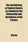 The Jurisdiction of Federal Courts as Limited by the Citizenship and Residence of the Parties