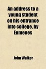 An address to a young student on his entrance into college by Eumenes