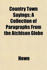 Country Town Sayings A Collection of Paragraphs From the Atchison Globe