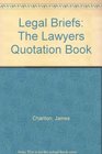 Legal Briefs The Lawyers Quotation Book