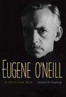 Eugene O'Neill: A Life in Four Acts