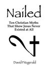 Nailed Ten Christian Myths That Show Jesus Never Existed at All