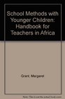School Methods with Younger Children Handbook for Teachers in Africa