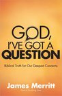God I've Got a Question Biblical Truth for Our Deepest Concerns