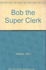 Bob the Super Clerk