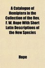 A Catalogue of Hemiptera in the Collection of the Rev F W Hope With Short Latin Descriptions of the New Species