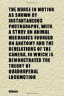 The Horse in Motion as Shown by Instantaneous Photography With a Study on Animal Mechanics Founded on Anatomy and the Revelations of the