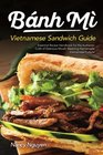 Banh Mi Vietnamese Sandwich Guide Essential Recipe Handbook for the Authentic Craft of Delicious Mouthwatering Homemade Vietnamese Culture