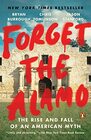 Forget the Alamo The Rise and Fall of an American Myth