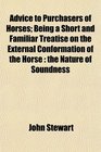 Advice to Purchasers of Horses Being a Short and Familiar Treatise on the External Conformation of the Horse the Nature of Soundness