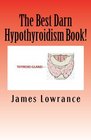 The Best Darn Hypothyroidism Book Studies on the Underactive Thyroid Gland