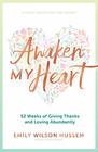 Awaken My Heart 52 Weeks of Giving Thanks and Loving Abundantly A Yearly Devotional for Women