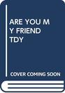 Are You My Friend Tdy