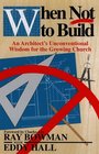 When Not to Build An Architect's Unconventional Wisdom for the Growing Church