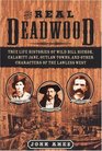 The Real Deadwood True Life Histories of Will Bill Hickock Calamity Jane Outlaw Towns and Other Characters of the Lawless West