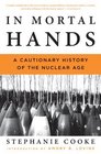 In Mortal Hands A Cautionary History of the Nuclear Age