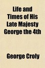 Life and Times of His Late Majesty George the 4th