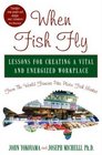 When Fish Fly  Lessons for Creating a Vital and Energized Workplace  From the World Famous Pike Place Fish Market