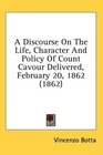 A Discourse On The Life Character And Policy Of Count Cavour Delivered February 20 1862