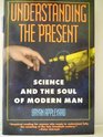 Understanding the Present Science and the Soul of Modern Man