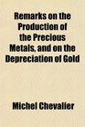 Remarks on the Production of the Precious Metals and on the Depreciation of Gold