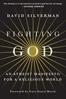 Fighting God An Atheist Manifesto for a Religious World
