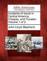 Incidents of travel in Central America Chiapas and Yucatan Volume 1 of 2