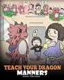 Teach Your Dragon Manners Train Your Dragon To Be Respectful A Cute Children Story To Teach Kids About Manners Respect and How To Behave