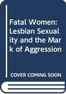 Fatal Women Lesbian Sexuality and the Mark of Aggression