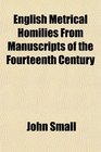 English Metrical Homilies From Manuscripts of the Fourteenth Century