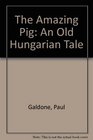 The Amazing Pig An Old Hungarian Tale