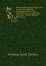 Merriam genealogy in England and America Including the genealogical memoranda of Charles Pierce Merriam the collections of James Sheldon Merriam etc