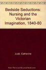 Bedside Seductions Nursing and the Victorian Imagination 184080