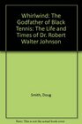 Whirlwind The Godfather of Black Tennis The Life and Times of Dr Robert Walter Johnson