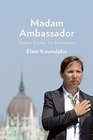 Madam Ambassador: Three Years in Budapest