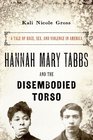 Hannah Mary Tabbs and the Disembodied Torso A Tale of Race Sex and Violence in America