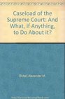The caseload of the Supreme Court and what if anything to do about it