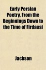 Early Persian Poetry From the Beginnings Down to the Time of Firdausi